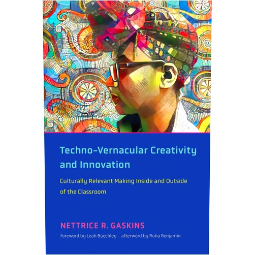 Nettrice R. Gaskins,Leah Buechley,Ruha Benjamin Techno-Vernacular Creativity and Innovation: Culturally Relevant Making Inside and Outside of the Classroom