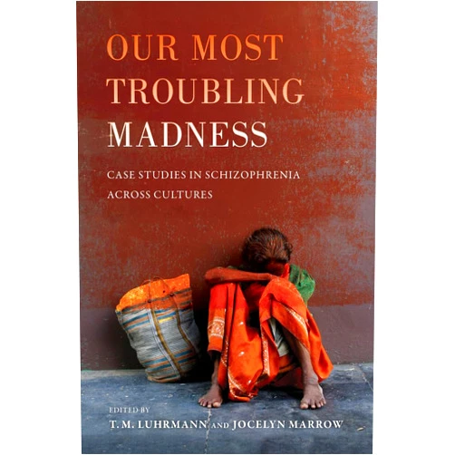 T.M. M. Luhrmann,Jocelyn Marrow Our Most Troubling Madness: Case Studies in Schizophrenia across Cultures (Ethnographic Studies in Subjectivity) (Volume 11)