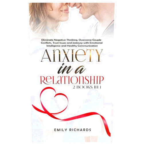Emily Richards Anxiety in a Relationship: 2 Books in 1: Eliminate Negative Thinking, Overcome Couple Conflicts, Trust Issues and Jealousy with Emotional Intelligence and Healthy Communication