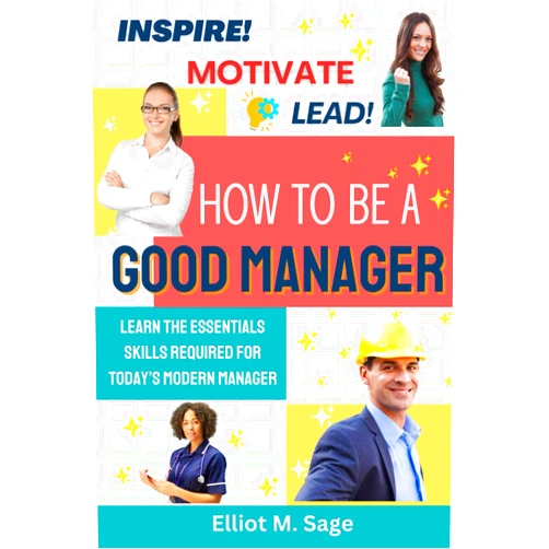 Elliot M. Sage Inspire - Motivate - Lead: How to Be a Good Manager
