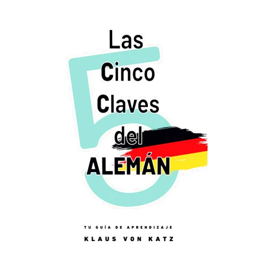 Klaus von Katz LAS CINCO CLAVES DEL ALEMÁN: Tu guía de aprendizaje (Spanish Edition)