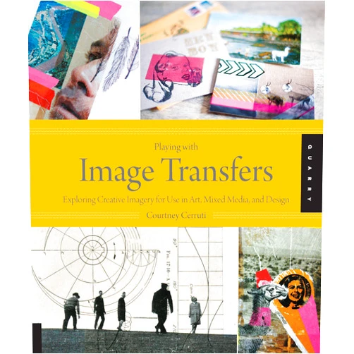 Courtney Cerruti Playing with Image Transfers: Exploring Creative Imagery for Use in Art, Mixed Media, and Design
