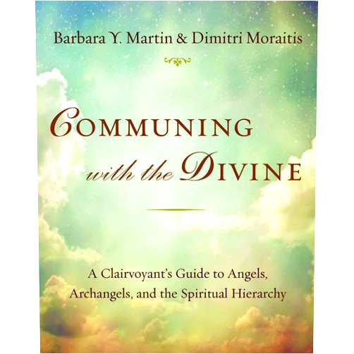 Barbara Y. Martin,Dimitri Moraitis Communing with the Divine: A Clairvoyant's Guide to Angels, Archangels, and the Spiritual Hierarchy