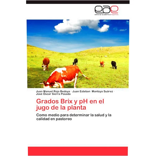 Spanish Edition by Juan Manuel Rojo Bedoya (Author), Juan Esteban Montoya Suárez (Author), José Óscar Sierra Posada (Author) & 1 more Grados Brix y pH en el jugo de la planta: Como medio para determinar la salud y la calidad en pastoreo (Spanish Edition)