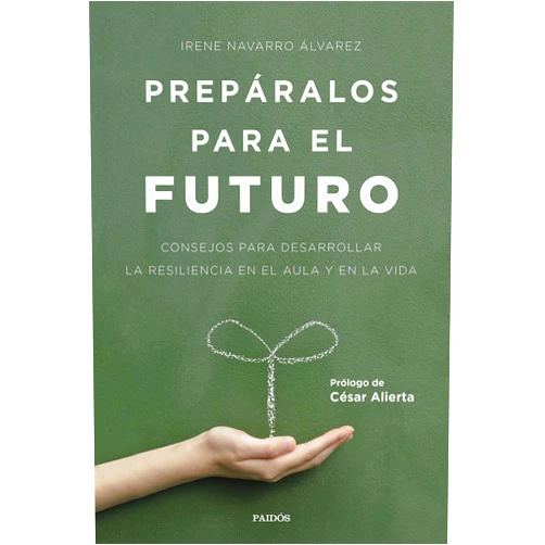 Irene Navarro Álvarez Prepáralos para el futuro: Consejos para desarrollar la resiliencia en el aula y en la vida. Prólogo de César Alierta