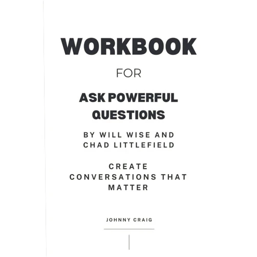 Johnny Craig Workbook for Ask Powerful Questions by Will Wise and Chad Littlefield: Create Conversations That Matter