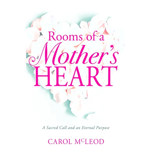 Carol Burton McLeod,Dr. Barbara Lowe Rooms of a Mother's Heart: A Sacred Call and an Eternal Purpose