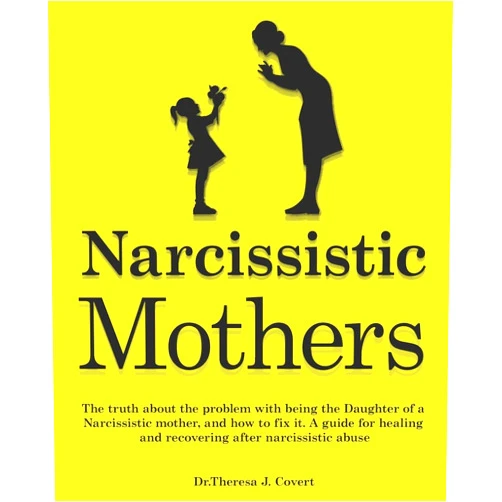 Dr.Theresa J. Covert Narcissistic Mothers: The truth about the problem with being the daughter of a narcissistic mother, and how to fix it. A guide for healing and recovering after narcissistic abuse