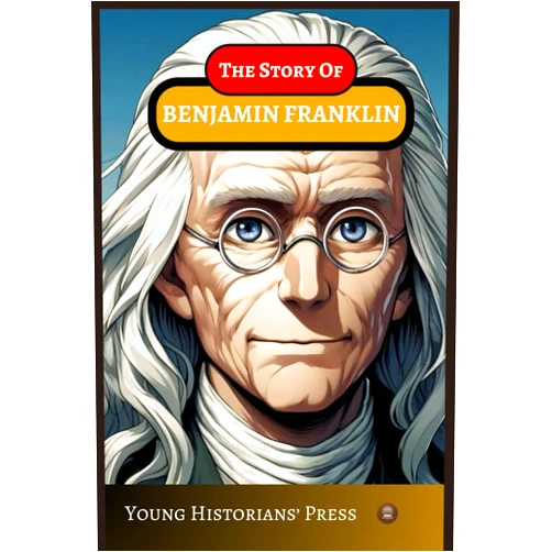 Young Historians Press The Story of Benjamin Franklin: A Historical Biography for Young Readers Ages 8-13