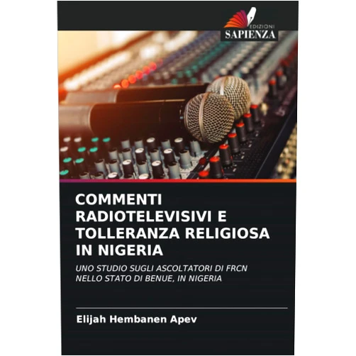Italian Edition by Elijah Hembanen APEV (Author) COMMENTI RADIOTELEVISIVI E TOLLERANZA RELIGIOSA IN NIGERIA: UNO STUDIO SUGLI ASCOLTATORI DI FRCN NELLO STATO DI BENUE, IN NIGERIA (Italian Edition)