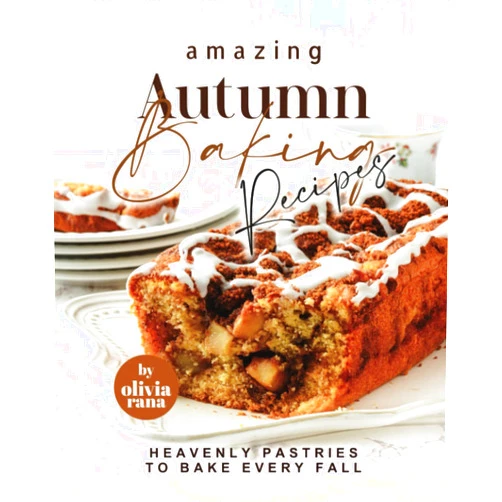 Olivia Rana Amazing Autumn Baking Recipes: Heavenly Pastries to Bake Every Fall