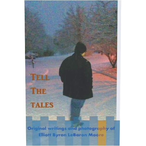 Elliott Byron LeBaron Moore Tell the Tales: original writings and photography of Elliott Byron LeBaron Moore