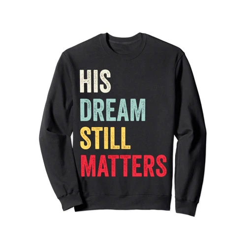 His Dream Still Matters Martin Luther King Day Tee His Dream Still Matters Martin Luther King Day Human Rights Sweatshirt