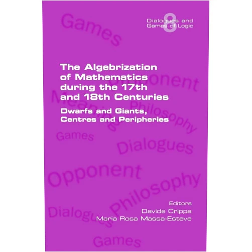 By Davide Crippa (Editor), Maria Rosa Massa-Esteve (Editor) The Algebrization of Mathematics during the 17th and 18th Centuries. Dwarfs and Giants, Centres and Peripheries