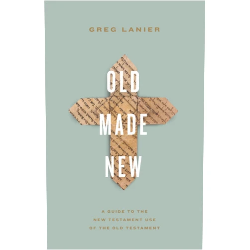 Greg Lanier Old Made New: A Guide to the New Testament Use of the Old Testament