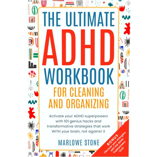 Marlowe Stone The Ultimate ADHD Workbook for Cleaning and Organizing: Activate your ADHD superpowers with 101 genius hacks and transformative strategies that work WITH your brain, not against it.