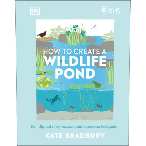 Kate Bradbury RHS How to Create a Wildlife Pond: Plan, Dig, and Enjoy a Natural Pond in Your Own Back Garden (DK: Royal Horticultural Society (RHS))