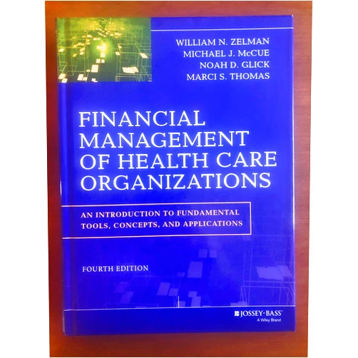 William N. Zelman,Michael J. McCue,Noah D. Glick,Marci S. Thomas Financial Management of Health Care Organizations: An Introduction to Fundamental Tools, Concepts and Applications