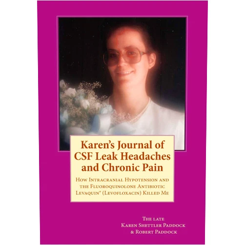 Karen Shettler Paddock Karen's Journal of CSF Leak Headaches and Chronic Pain: How Intracranial Hypotension and Levaquin (Levofloxacin) Killed Me