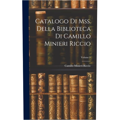 Camillo Minieri-Riccio Catalogo Di Mss. Della Biblioteca Di Camillo Minieri Riccio; Volume 2 (Italian Edition)