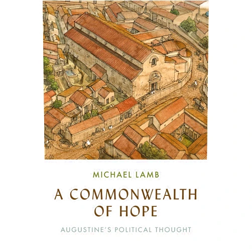 Michael Lamb A Commonwealth of Hope: Augustine's Political Thought