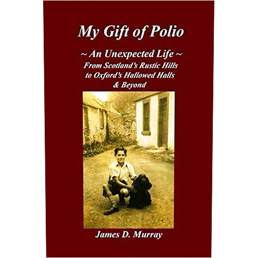 James D. Murray My Gift of Polio: ~ An Unexpected Life ~ From Scotland's Rustic Hills to Oxford's Hallowed Halls & Beyond