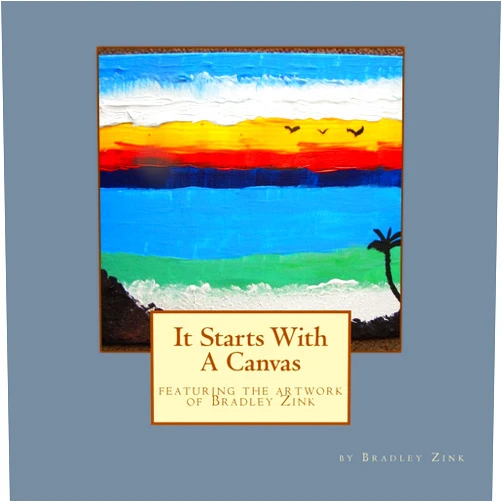 By Bradley Zink (Author) It Starts With A Canvas: featuring the artwork of Bradley Zink