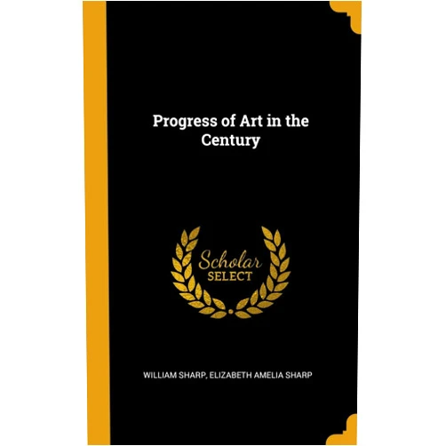 William Sharp,Elizabeth Amelia Sharp Progress of Art in the Century