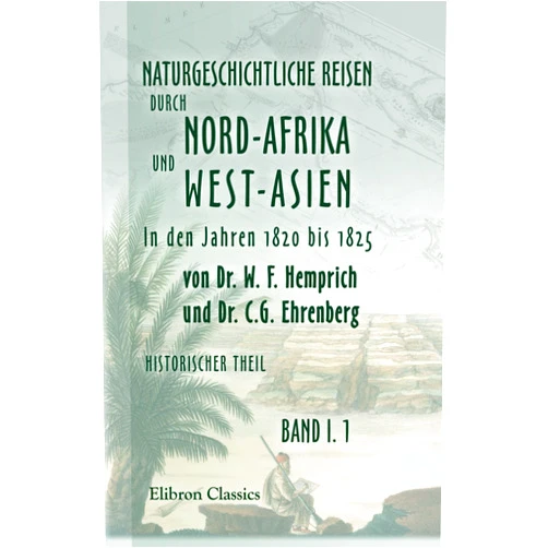 Dr. C. G. Ehrenberg Naturgeschichtliche Reisen durch Nord-Afrika und West-Asien in den Jahren 1820 bis 1825 von Dr. W. F. Hemprich und Dr. C.G. Ehrenberg. Historischer ... von Dr. Ehrenberg (German Edition)