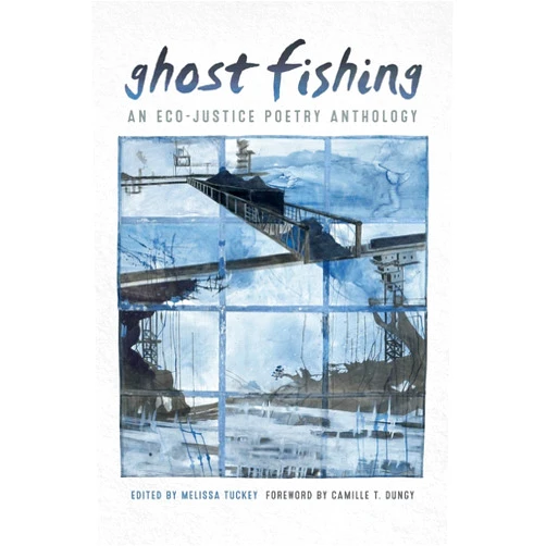 Melissa Tuckey,Professor Camille T. Dungy,Zein El-Amine,Sara Gourdazi,Alan King,Pippa Little,Amy Miller,Katy Richey,Francine Rubin,Kevin Simmonds,Judith Sornberger,Sheree Thomas,Steven F. White,Amy Young,Craig Santos Perez Ghost Fishing: An Eco-Justice Poetry Anthology