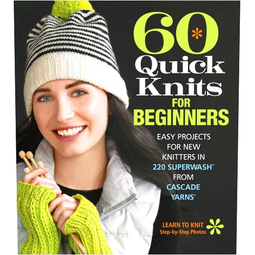 Sixth&Spring Books 60 Quick Knits for Beginners: Easy Projects for New Knitters in 220 Superwash® from Cascade Yarns® (60 Quick Knits Collection)