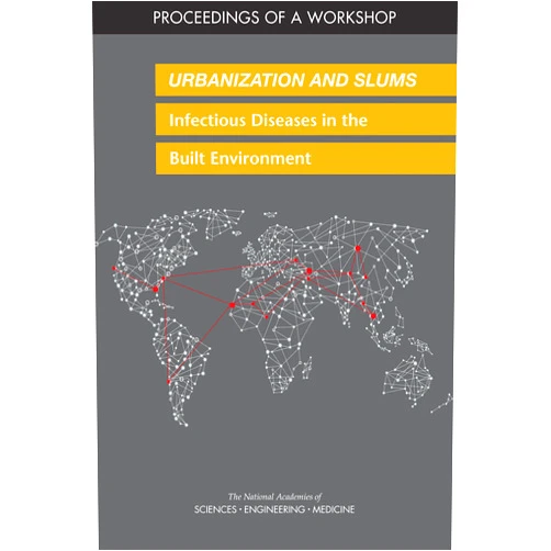 By and Medicine National Academies of Sciences, Engineering (Author), Health and Medicine Division (Author), Board on Global Health (Author), Forum on Microbial Threats (Author), Anna Nicholson (Contributor), Cecilia Mundaca Shah (Contributor), V. Ayano Ogawa (Contributor) & 4 more Format: Kindle Edition Urbanization and Slums: Infectious Diseases in the Built Environment: Proceedings of a Workshop