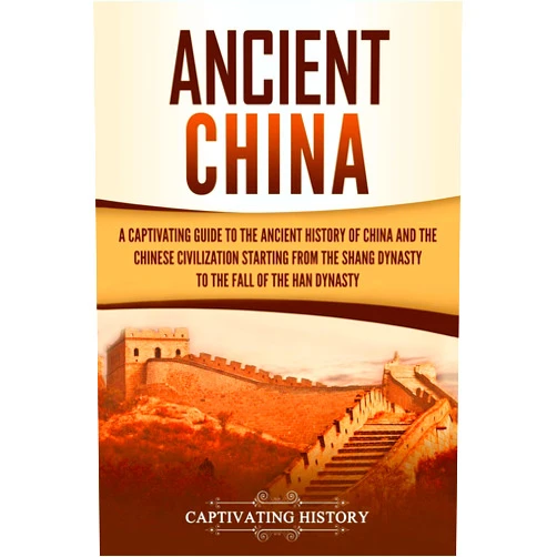 By Captivating History (Author) Ancient China: A Captivating Guide to the Ancient History of China and the Chinese Civilization Starting from the Shang Dynasty to the Fall of the Han Dynasty (Ancient Asia)