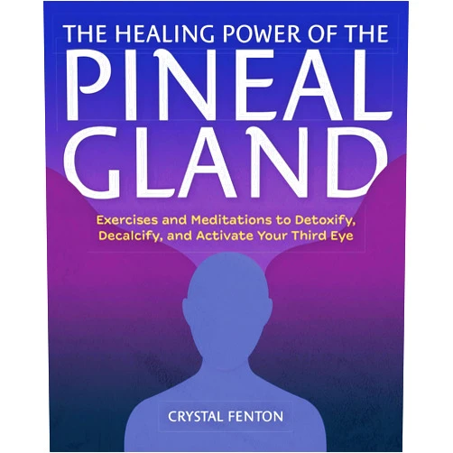 Crystal Fenton The Healing Power of the Pineal Gland: Exercises and Meditations to Detoxify, Decalcify, and Activate Your Third Eye