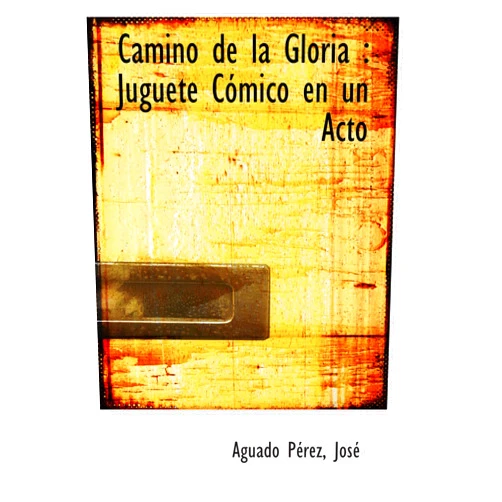 Aguado José Camino de la Gloria : Juguete Cómico en un Acto (Spanish Edition)