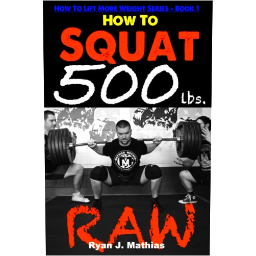 Ryan J. Mathias How To Squat 500 lbs. RAW: 12 Week Squat Program and Technique Guide