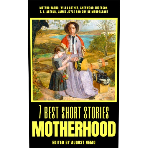 By Matsuo Bashō (Author), Willa Cather (Author), Sherwood Anderson (Author), T. S. Arthur (Author), James Joyce (Author), Guy de Maupassant (Author), August Nemo (Author) & 3 more Format: Kindle Edition 7 best short stories - Motherhood (7 best short stories - specials Book 46)