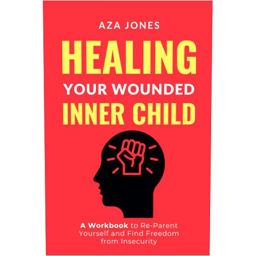 Aza Jones Healing Your Wounded Inner Child: A Workbook to Re-Parent Yourself and Find Freedom From Insecurity