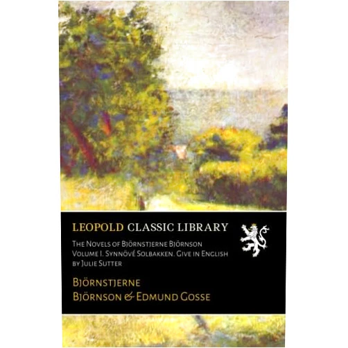 Björnstjerne Björnson,Edmund Gosse The Novels of Björnstjerne Björnson Volume I. Synnövé Solbakken. Give in English by Julie Sutter