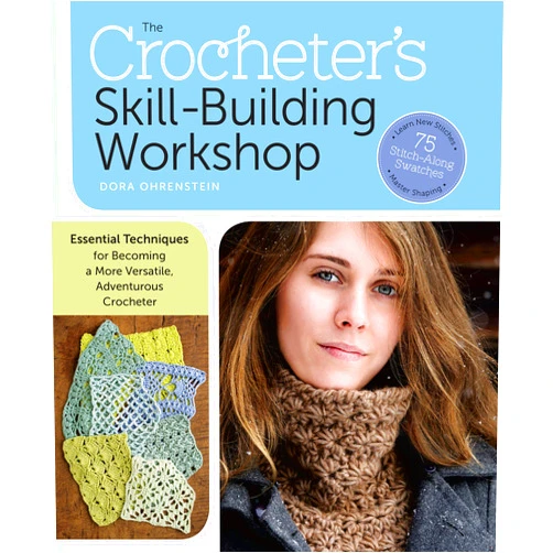 Dora Ohrenstein The Crocheter's Skill-Building Workshop: Essential Techniques for Becoming a More Versatile, Adventurous Crocheter