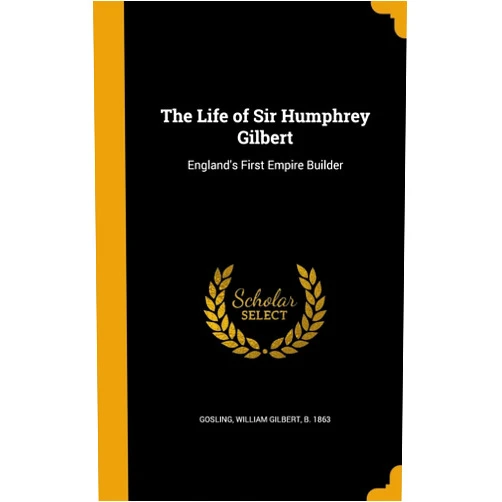 By William Gilbert b. 1863 Gosling (Creator) The Life of Sir Humphrey Gilbert: England's First Empire Builder