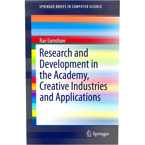 Rae Earnshaw Research and Development in the Academy, Creative Industries and Applications (SpringerBriefs in Computer Science)