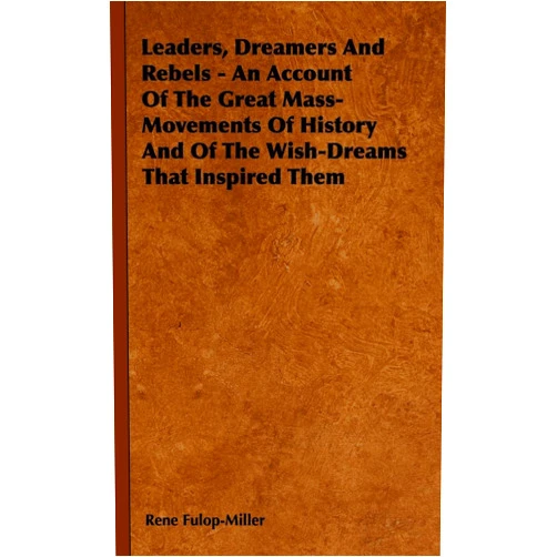 Rene Fulop-Miller Leaders, Dreamers and Rebels - An Account of the Great Mass-Movements of History and of the Wish-Dreams That Inspired Them