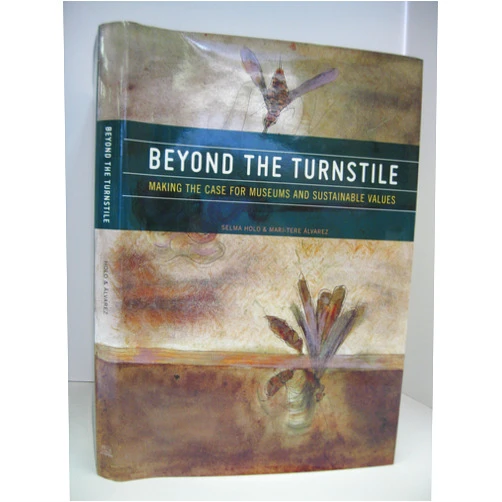 Selma Holo,Mari-Tere Alvarez,Elazar Barkan,Donny George Youkhanna,Maxwell L. Anderson,Gary Matthews Jr.,Carlos Monsivais,Anthony Appiah,David Wilson,Jorge Wagensberg Beyond the Turnstile: Making the Case for Museums and Sustainable Values