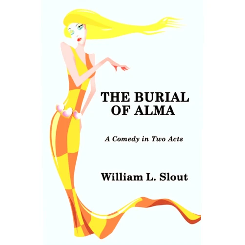 William L. Slout The Burial of Alma: A Comedy in Two Acts