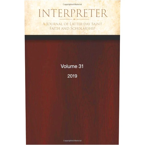 Daniel C. Peterson,Noel B. Reynolds,Kevin Christensen,Steve Densley Jr,Geret Giles,Stephen O. Smoot,Matthew L. Bowen,Brant A. Gardner,Brian C. Hales,Craig L. Foster Interpreter: A Journal of Latter-day Saint Faith and Scholarship, Volume 31 (2019)