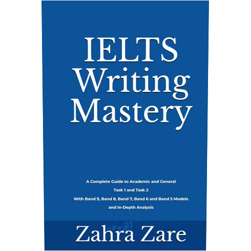 Zahra Zare IELTS Writing Mastery: Complete Guide to Academic and General Task 1 and Task 2With Band 9, Band 8, Band 7, Band 6 and Band 5 Models and In-Depth Analysis