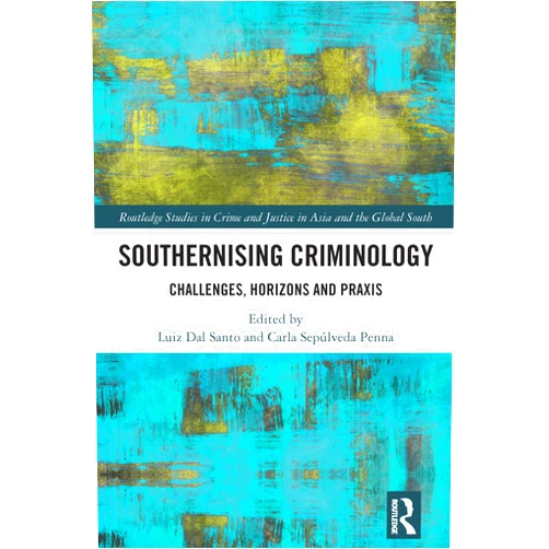 Luiz Dal Santo,Carla Sepúlveda Penna Southernising Criminology: Challenges, Horizons and Praxis (Routledge Studies in Crime and Justice in Asia and the Global South)