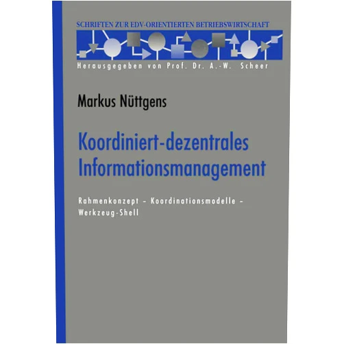 Markus Nüttgens Koordiniert-dezentrales Informationsmanagement: Rahmenkonzept ― Koordinationsmodelle ― Werkzeug-Shell (Schriften zur EDV-orientierten Betriebswirtschaft) (German Edition)