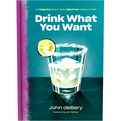 John deBary,Jim Meehan Drink What You Want: The Subjective Guide to Making Objectively Delicious Cocktails